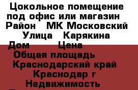 Цокольное помещение под офис или магазин › Район ­ МК Московский › Улица ­ Карякина › Дом ­ 21 › Цена ­ 700 000 › Общая площадь ­ 20 - Краснодарский край, Краснодар г. Недвижимость » Помещения продажа   